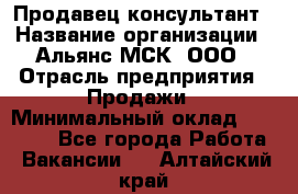 Продавец-консультант › Название организации ­ Альянс-МСК, ООО › Отрасль предприятия ­ Продажи › Минимальный оклад ­ 25 000 - Все города Работа » Вакансии   . Алтайский край